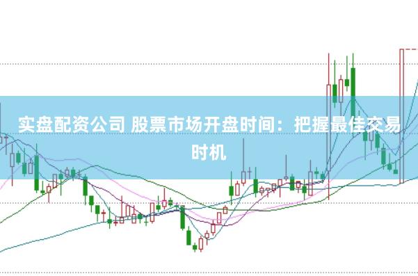 实盘配资公司 股票市场开盘时间：把握最佳交易时机