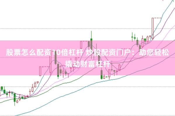 股票怎么配资10倍杠杆 炒股配资门户：助您轻松撬动财富杠杆