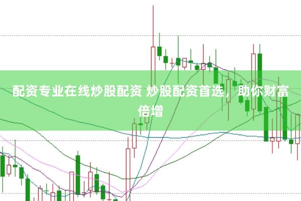 配资专业在线炒股配资 炒股配资首选，助你财富倍增