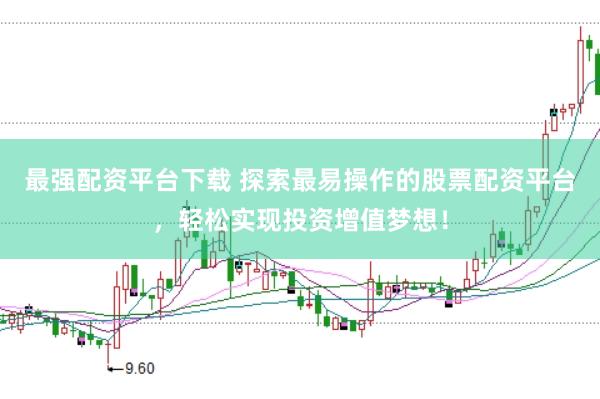 最强配资平台下载 探索最易操作的股票配资平台，轻松实现投资增值梦想！