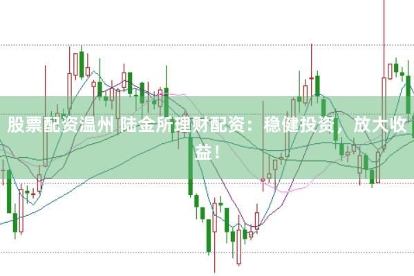 股票配资温州 陆金所理财配资：稳健投资，放大收益！