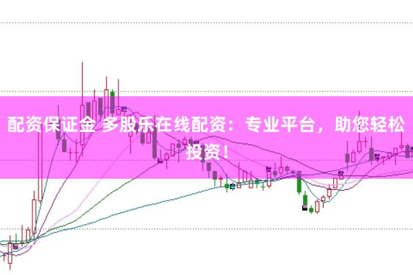 配资保证金 多股乐在线配资：专业平台，助您轻松投资！
