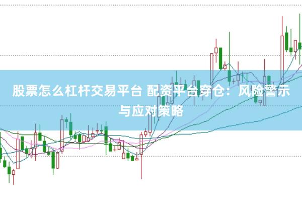 股票怎么杠杆交易平台 配资平台穿仓：风险警示与应对策略
