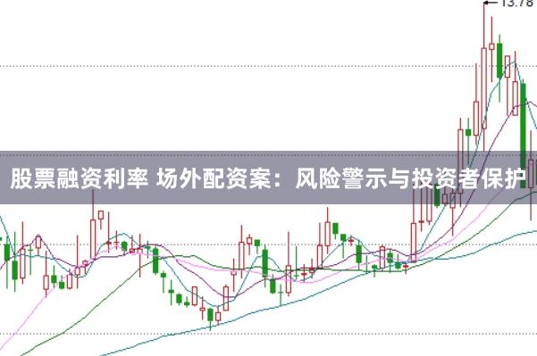 股票融资利率 场外配资案：风险警示与投资者保护
