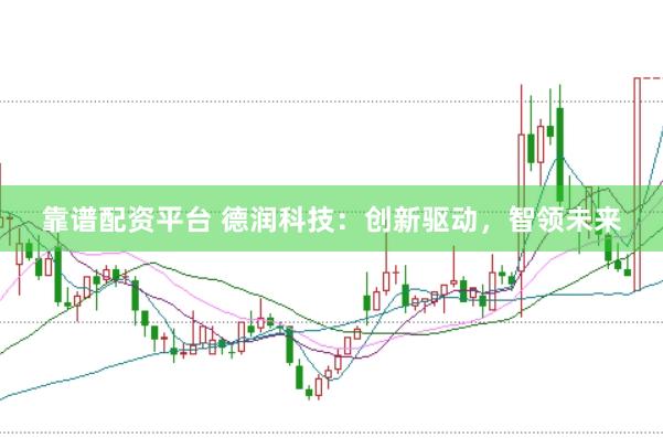 靠谱配资平台 德润科技：创新驱动，智领未来