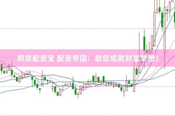 期货配资宝 配资帝国：助您成就财富梦想！