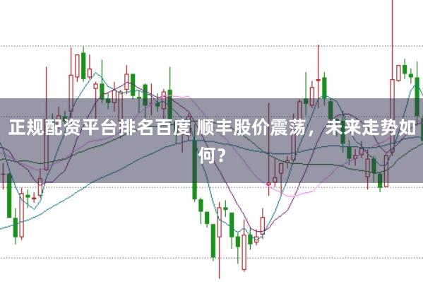 正规配资平台排名百度 顺丰股价震荡，未来走势如何？