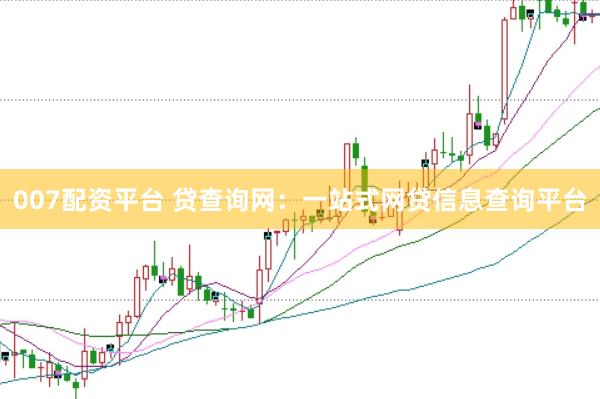 007配资平台 贷查询网：一站式网贷信息查询平台