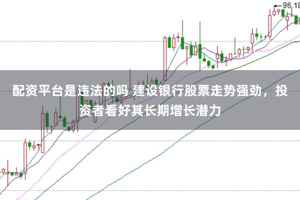 配资平台是违法的吗 建设银行股票走势强劲，投资者看好其长期增长潜力