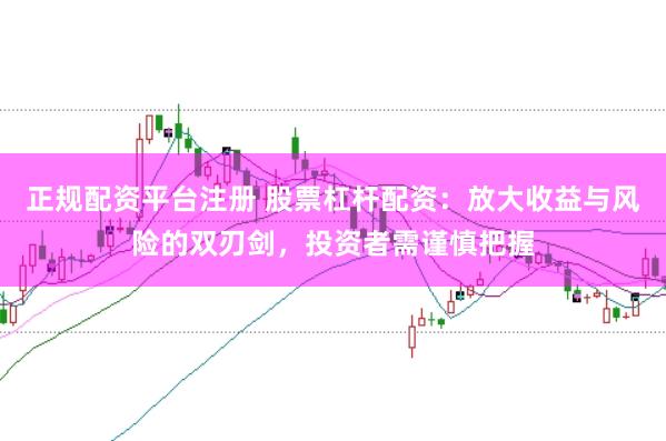 正规配资平台注册 股票杠杆配资：放大收益与风险的双刃剑，投资者需谨慎把握