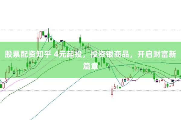 股票配资知乎 4元起投，投资银商品，开启财富新篇章