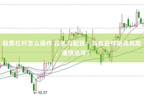 股票杠杆怎么操作 投机岛配资：高收益伴随高风险，谨慎选择！