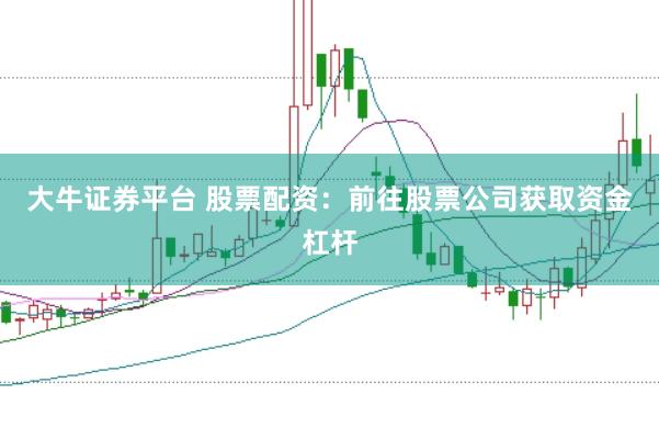 大牛证券平台 股票配资：前往股票公司获取资金杠杆