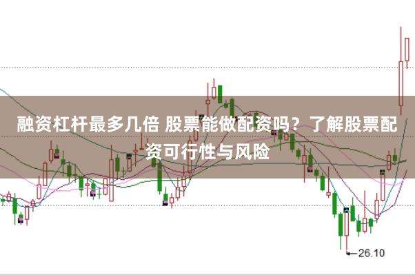 融资杠杆最多几倍 股票能做配资吗？了解股票配资可行性与风险
