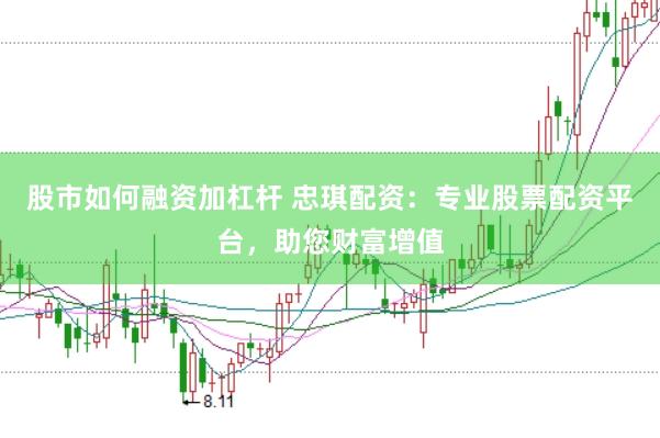 股市如何融资加杠杆 忠琪配资：专业股票配资平台，助您财富增值