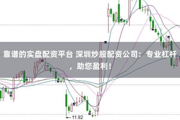 靠谱的实盘配资平台 深圳炒股配资公司：专业杠杆，助您盈利！