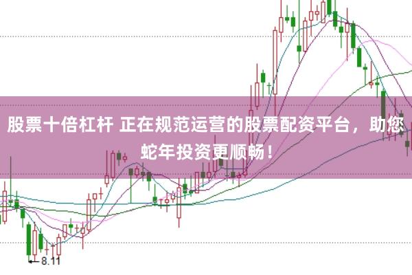 股票十倍杠杆 正在规范运营的股票配资平台，助您蛇年投资更顺畅！