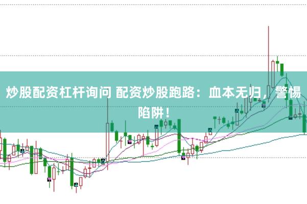 炒股配资杠杆询问 配资炒股跑路：血本无归，警惕陷阱！