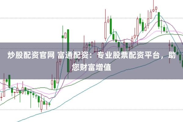 炒股配资官网 富通配资：专业股票配资平台，助您财富增值