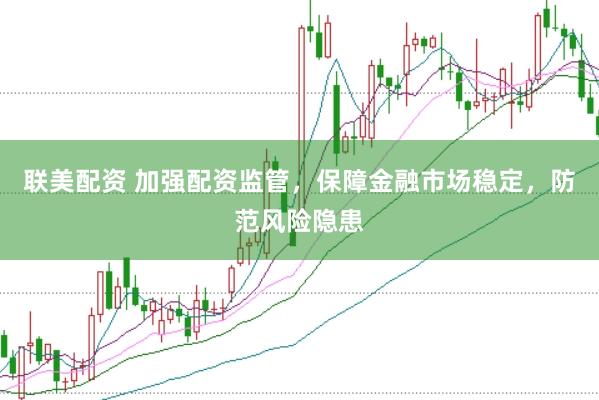 联美配资 加强配资监管，保障金融市场稳定，防范风险隐患