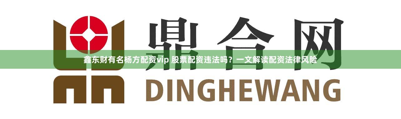 鑫东财有名杨方配资vip 股票配资违法吗？一文解读配资法律风险