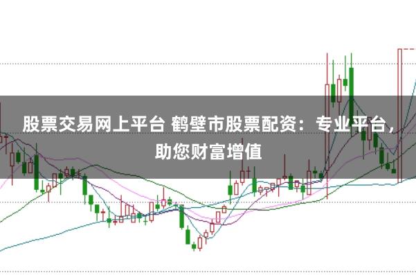 股票交易网上平台 鹤壁市股票配资：专业平台，助您财富增值