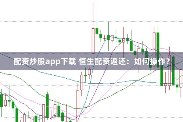 配资炒股app下载 恒生配资返还：如何操作？