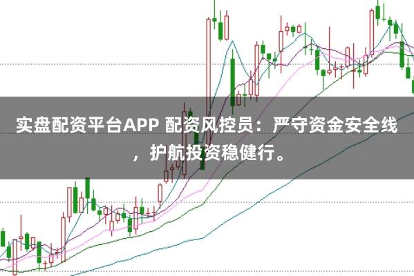 实盘配资平台APP 配资风控员：严守资金安全线，护航投资稳健行。