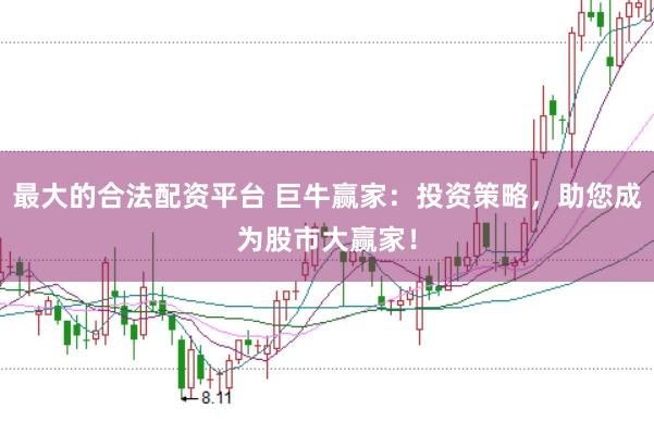 最大的合法配资平台 巨牛赢家：投资策略，助您成为股市大赢家！