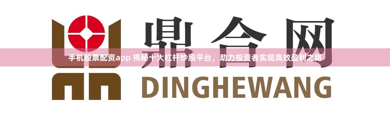 手机股票配资app 揭秘十大杠杆炒股平台，助力投资者实现高效盈利之路