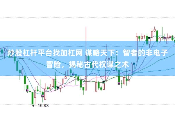 炒股杠杆平台找加杠网 谋略天下：智者的非电子冒险，揭秘古代权谋之术
