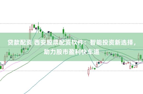 贷款配资 西安股票配资软件：智能投资新选择，助力股市盈利快车道