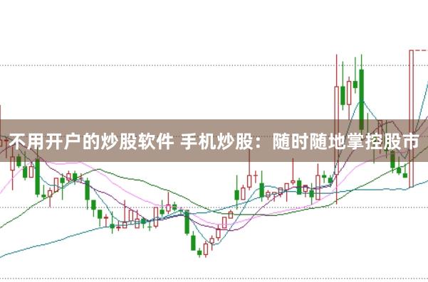 不用开户的炒股软件 手机炒股：随时随地掌控股市