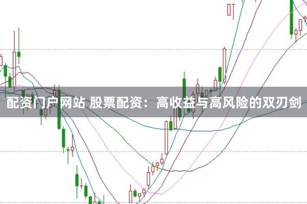 配资门户网站 股票配资：高收益与高风险的双刃剑