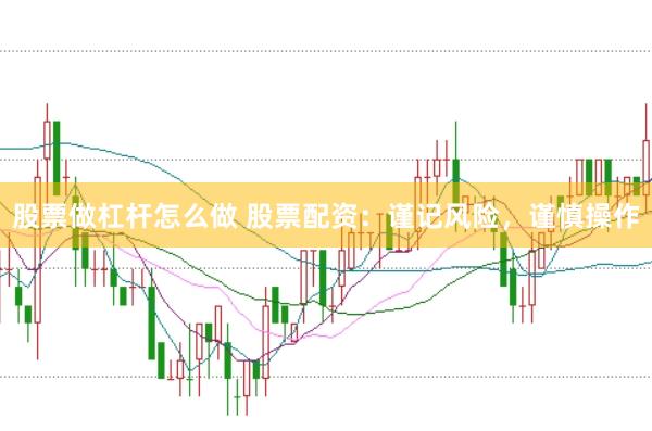 股票做杠杆怎么做 股票配资：谨记风险，谨慎操作