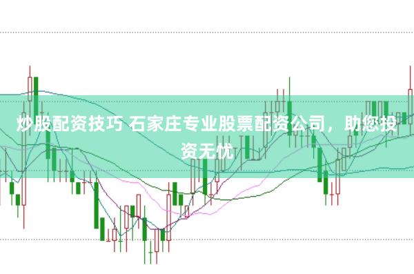 炒股配资技巧 石家庄专业股票配资公司，助您投资无忧