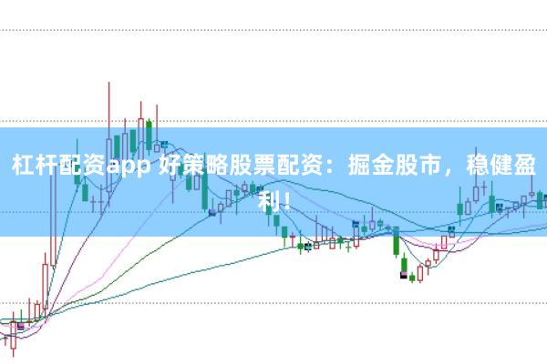 杠杆配资app 好策略股票配资：掘金股市，稳健盈利！