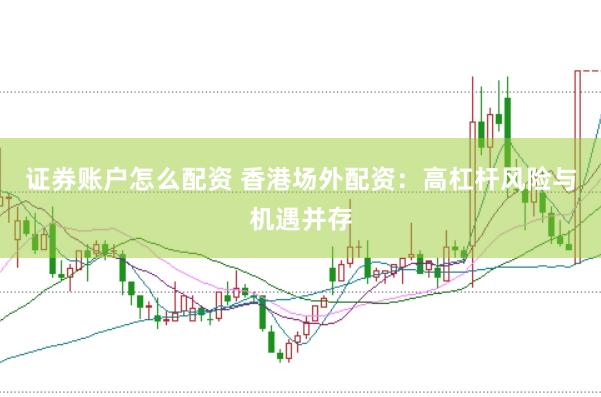 证券账户怎么配资 香港场外配资：高杠杆风险与机遇并存