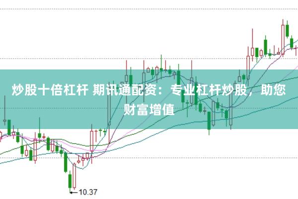 炒股十倍杠杆 期讯通配资：专业杠杆炒股，助您财富增值