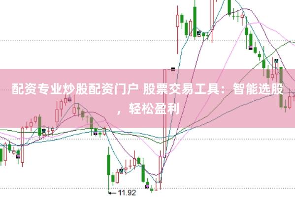 配资专业炒股配资门户 股票交易工具：智能选股，轻松盈利