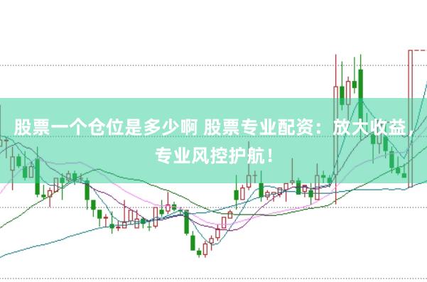 股票一个仓位是多少啊 股票专业配资：放大收益，专业风控护航！