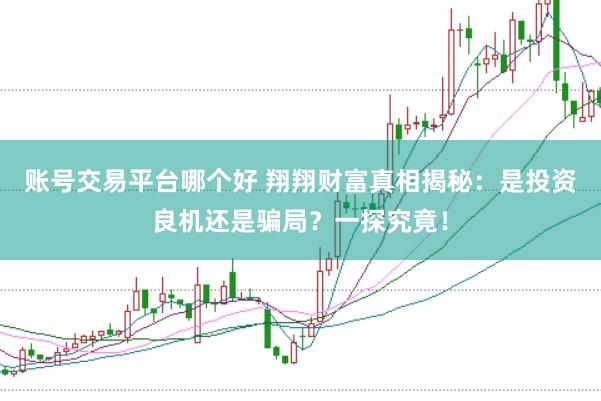 账号交易平台哪个好 翔翔财富真相揭秘：是投资良机还是骗局？一探究竟！