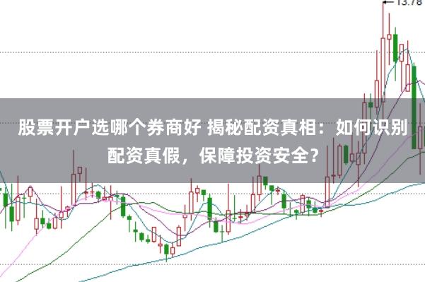 股票开户选哪个券商好 揭秘配资真相：如何识别配资真假，保障投资安全？