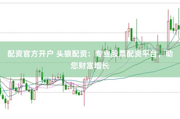 配资官方开户 头狼配资：专业股票配资平台，助您财富增长