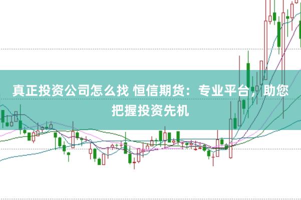 真正投资公司怎么找 恒信期货：专业平台，助您把握投资先机