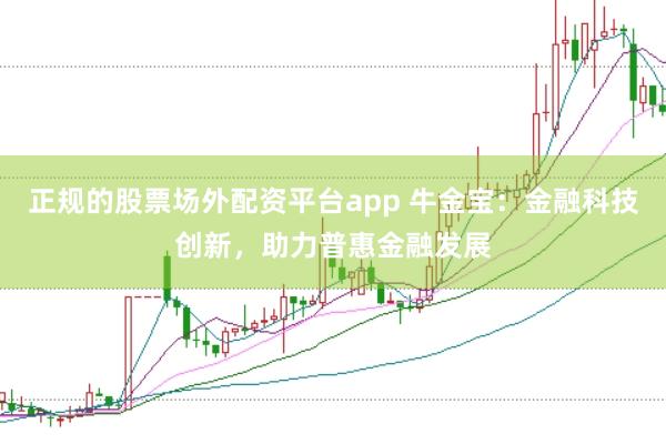 正规的股票场外配资平台app 牛金宝：金融科技创新，助力普惠金融发展