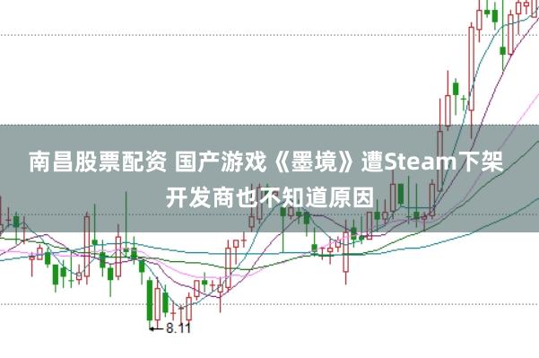 南昌股票配资 国产游戏《墨境》遭Steam下架 开发商也不知道原因