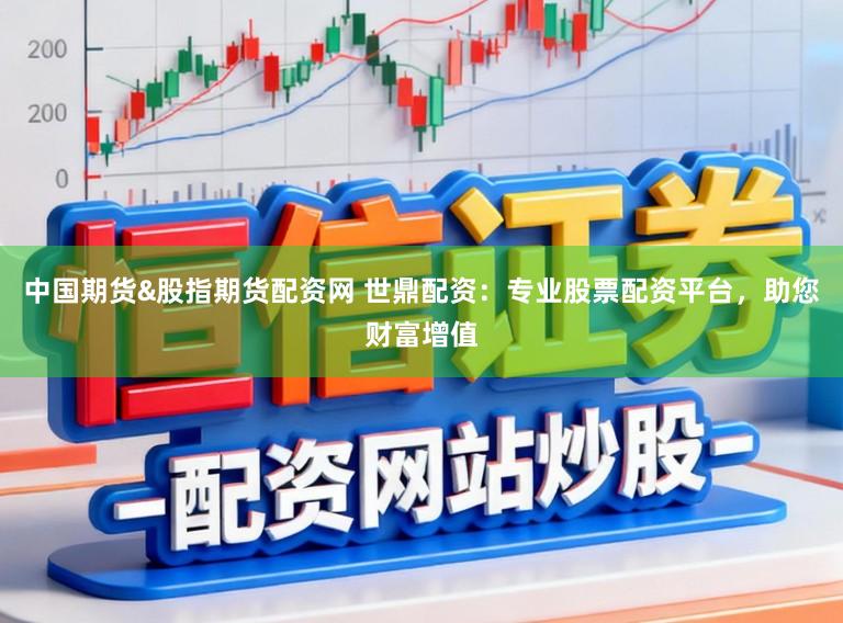 中国期货&股指期货配资网 世鼎配资：专业股票配资平台，助您财富增值