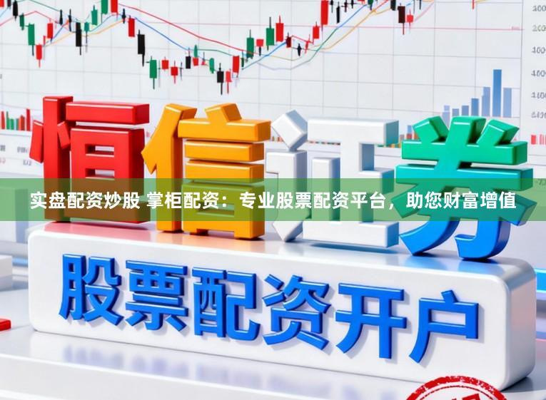 实盘配资炒股 掌柜配资：专业股票配资平台，助您财富增值