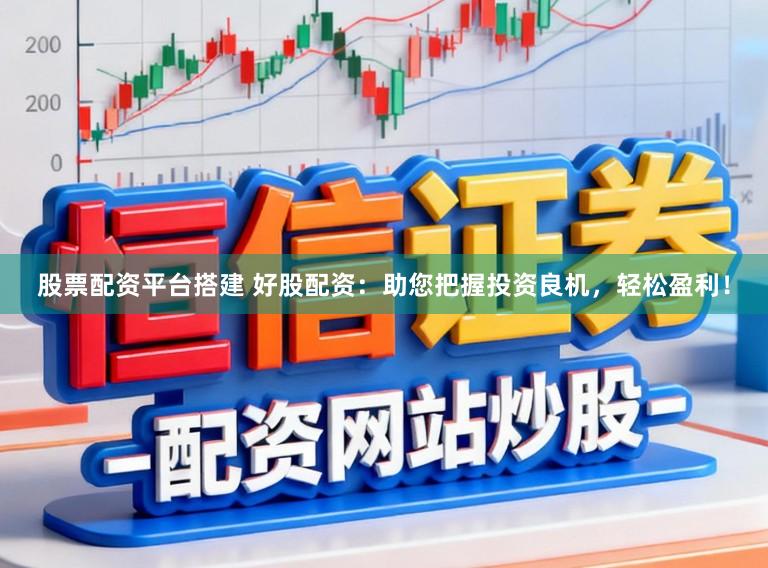 股票配资平台搭建 好股配资：助您把握投资良机，轻松盈利！